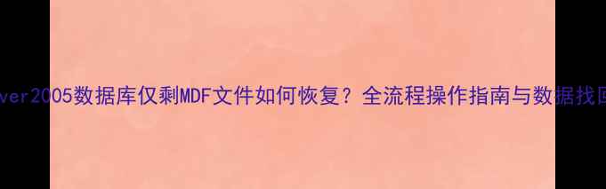 图片 SQLServer2005数据库仅剩MDF文件如何恢复？全流程操作指南与数据找回技巧2