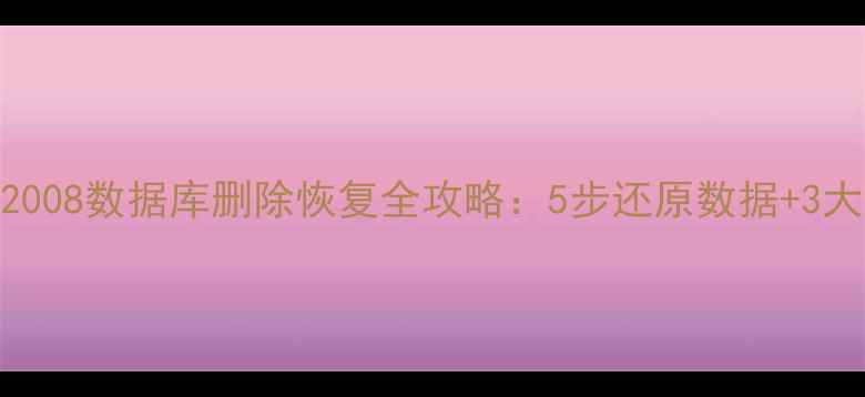 图片 SQLServer2008数据库删除恢复全攻略：5步还原数据+3大预防措施1