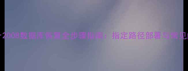 图片 SQLServer2008数据库恢复全步骤指南：指定路径部署与常见问题解决1