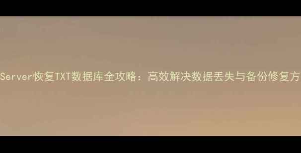 SQLServer恢复TXT数据库全攻略高效解决数据丢失与备份修复方案