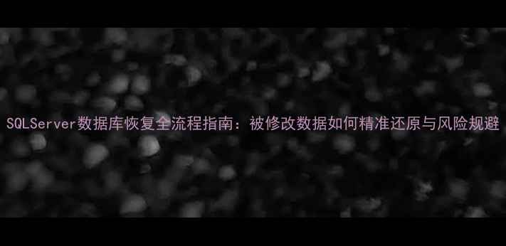 图片 SQLServer数据库恢复全流程指南：被修改数据如何精准还原与风险规避
