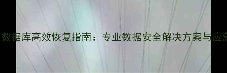 图片 SQLServer数据库高效恢复指南：专业数据安全解决方案与应急响应策略