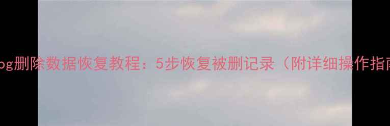 图片 SQLYog删除数据恢复教程：5步恢复被删记录（附详细操作指南）2