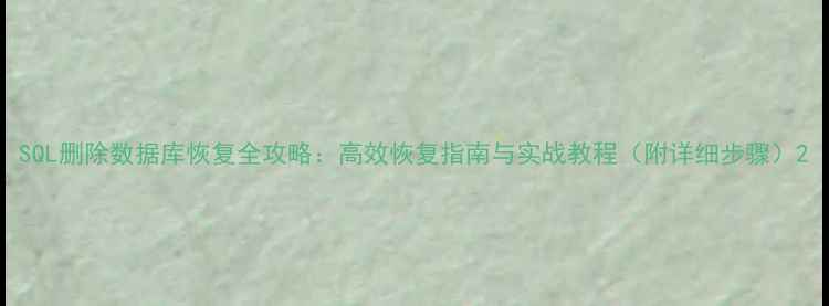 图片 SQL删除数据库恢复全攻略：高效恢复指南与实战教程（附详细步骤）2