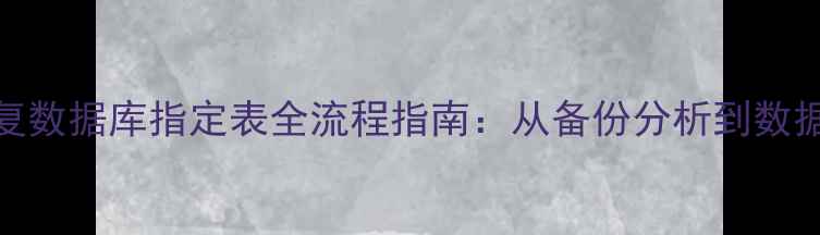 图片 SQL恢复数据库指定表全流程指南：从备份分析到数据重建1