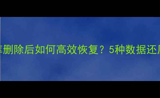 图片 SQL数据库删除后如何高效恢复？5种数据还原技术全1