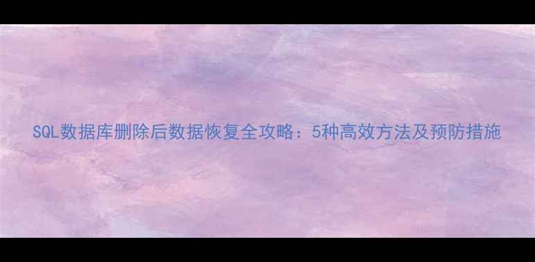 图片 SQL数据库删除后数据恢复全攻略：5种高效方法及预防措施