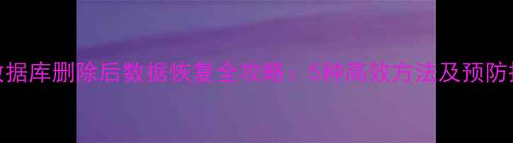 图片 SQL数据库删除后数据恢复全攻略：5种高效方法及预防措施1