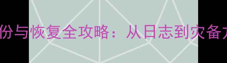 图片 SQL数据库备份与恢复全攻略：从日志到灾备方案实战指南