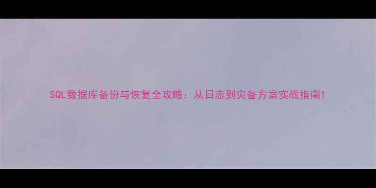 图片 SQL数据库备份与恢复全攻略：从日志到灾备方案实战指南1
