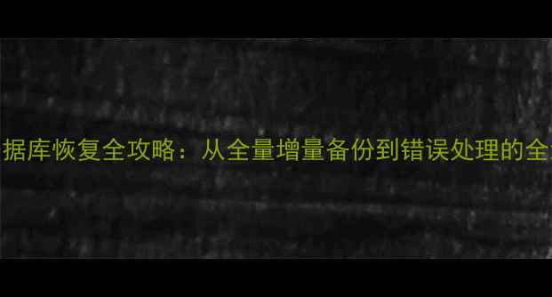 图片 SQL数据库恢复全攻略：从全量增量备份到错误处理的全流程2