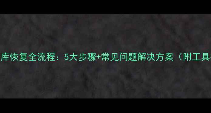 图片 SQL数据库恢复全流程：5大步骤+常见问题解决方案（附工具推荐）1