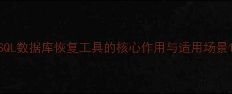 图片 SQL数据库恢复工具的核心作用与适用场景1