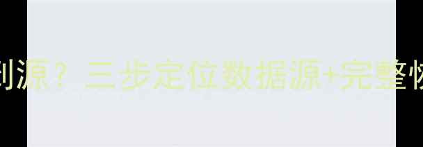图片 SQL数据库恢复找不到源？三步定位数据源+完整恢复指南（含案例）1