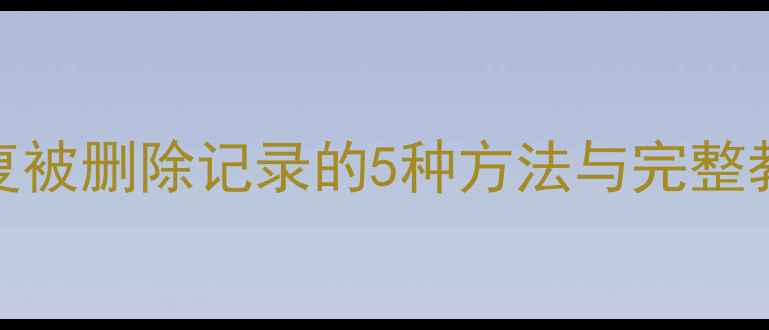 SQL数据库恢复被删除记录的5种方法与完整教程最新