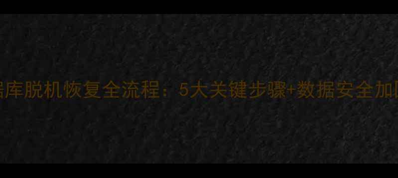 SQL数据库脱机恢复全流程5大关键步骤数据安全加固指南
