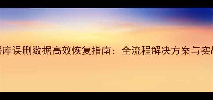 图片 SQL数据库误删数据高效恢复指南：全流程解决方案与实战技巧1