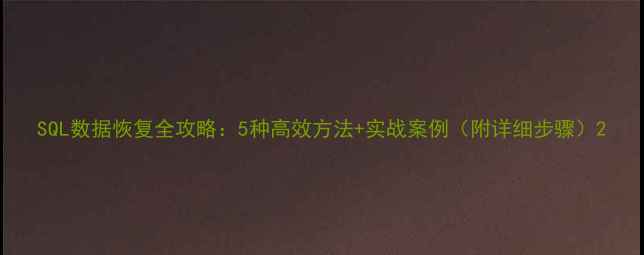 图片 SQL数据恢复全攻略：5种高效方法+实战案例（附详细步骤）2