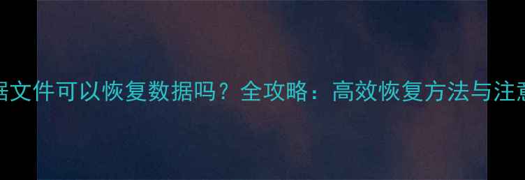 图片 SQL数据文件可以恢复数据吗？全攻略：高效恢复方法与注意事项1