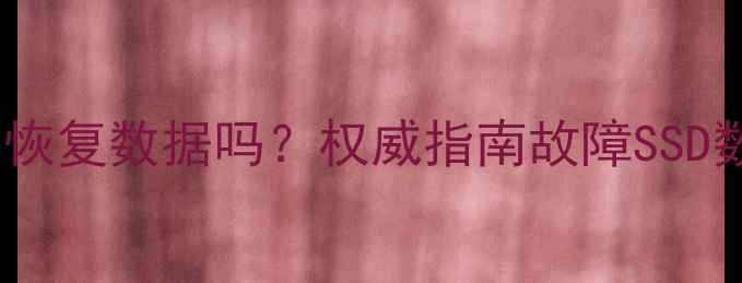 图片 SSD不显示还能恢复数据吗？权威指南故障SSD数据拯救全流程