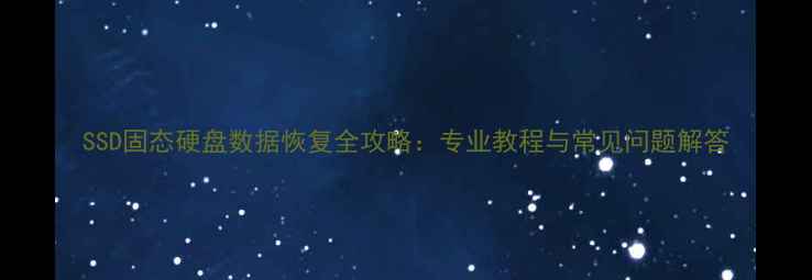 SSD固态硬盘数据恢复全攻略专业教程与常见问题解答