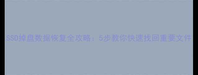 SSD掉盘数据恢复全攻略5步教你快速找回重要文件