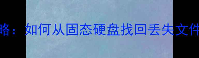 图片 SSD数据恢复全攻略：如何从固态硬盘找回丢失文件（附实用工具）2