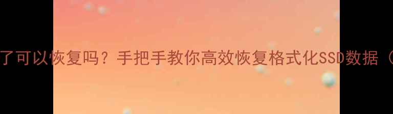 图片 SSD数据格式化了可以恢复吗？手把手教你高效恢复格式化SSD数据（附避坑指南）2