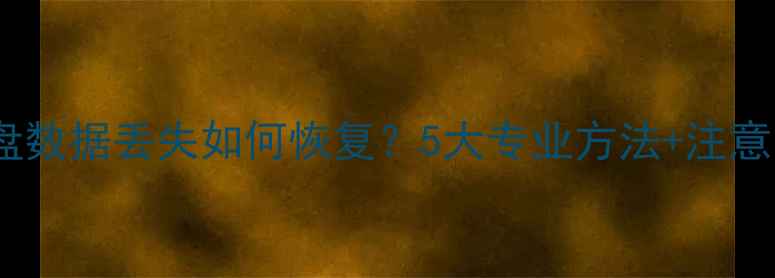 图片 SSD硬盘数据丢失如何恢复？5大专业方法+注意事项全