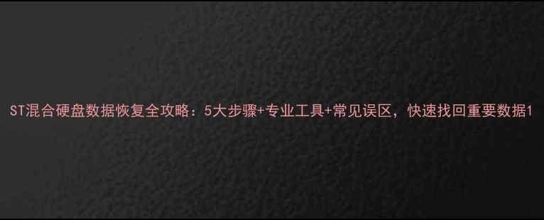 图片 ST混合硬盘数据恢复全攻略：5大步骤+专业工具+常见误区，快速找回重要数据1