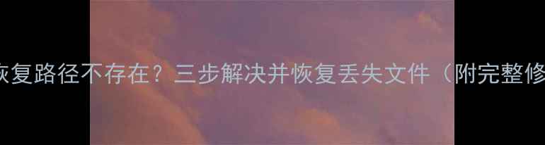 图片 Sai数据恢复路径不存在？三步解决并恢复丢失文件（附完整修复指南）