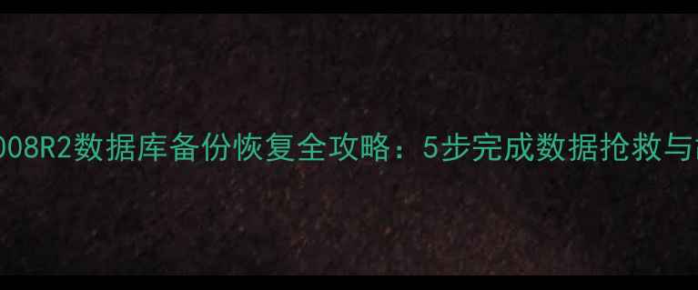 Server2008R2数据库备份恢复全攻略5步完成数据抢救与故障修复