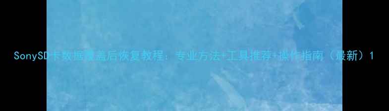 SonySD卡数据覆盖后恢复教程专业方法工具推荐操作指南最新