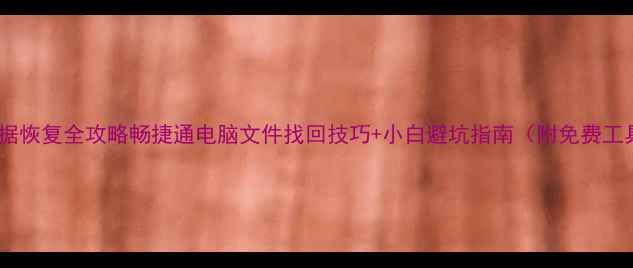 T3数据恢复全攻略畅捷通电脑文件找回技巧小白避坑指南附免费工具