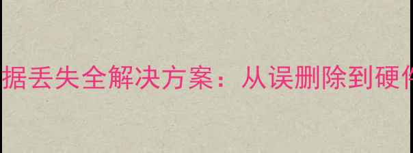 图片 TVST59031存储设备数据丢失全解决方案：从误删除到硬件故障的7步恢复指南2
