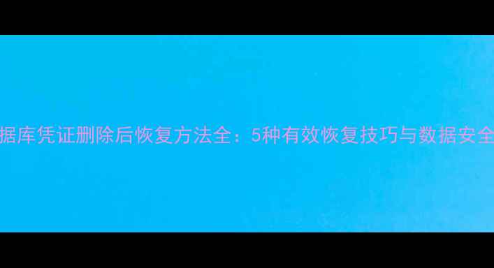 图片 U8数据库凭证删除后恢复方法全：5种有效恢复技巧与数据安全指南