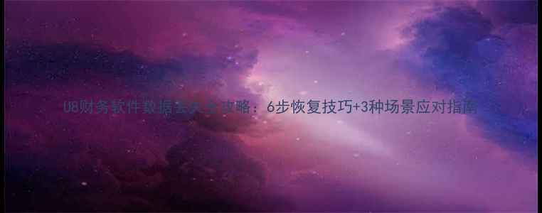 图片 U8财务软件数据丢失全攻略：6步恢复技巧+3种场景应对指南