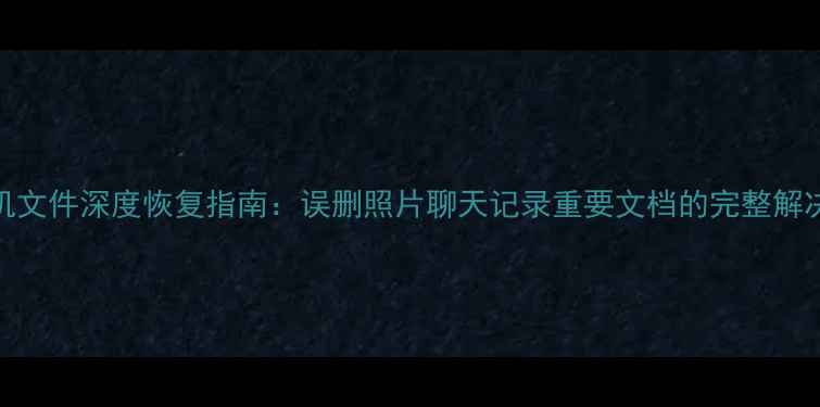 图片 UFS手机文件深度恢复指南：误删照片聊天记录重要文档的完整解决方案2
