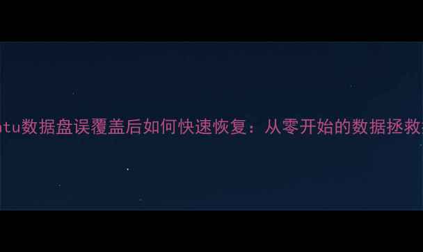 图片 Ubuntu数据盘误覆盖后如何快速恢复：从零开始的数据拯救指南