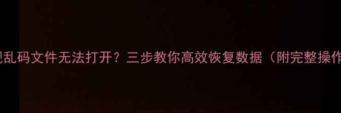 图片 U盘出现乱码文件无法打开？三步教你高效恢复数据（附完整操作指南）
