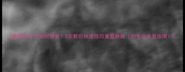 图片 U盘删除文件如何恢复？3步教你快速找回重要数据（附专业恢复指南）2