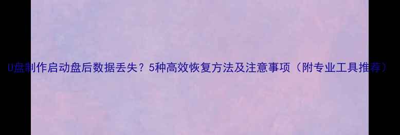 图片 U盘制作启动盘后数据丢失？5种高效恢复方法及注意事项（附专业工具推荐）