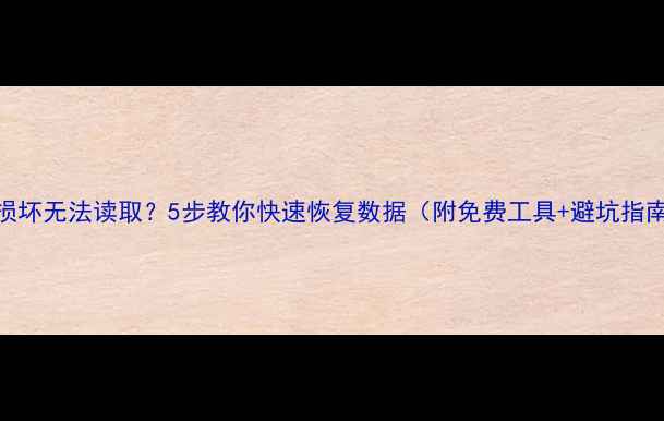 图片 U盘损坏无法读取？5步教你快速恢复数据（附免费工具+避坑指南）1