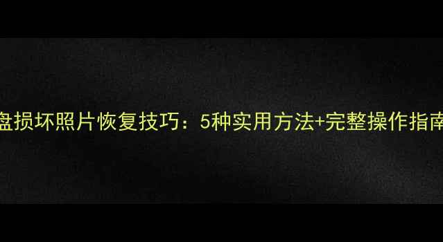 图片 U盘损坏照片恢复技巧：5种实用方法+完整操作指南1