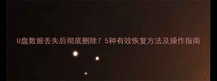 图片 U盘数据丢失后彻底删除？5种有效恢复方法及操作指南