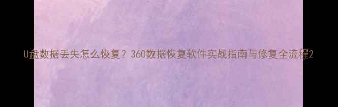 U盘数据丢失怎么恢复360数据恢复软件实战指南与修复全流程