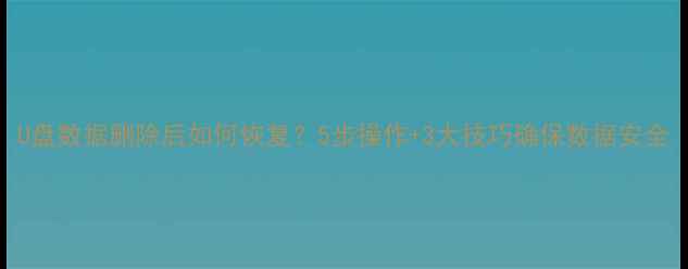 图片 U盘数据删除后如何恢复？5步操作+3大技巧确保数据安全