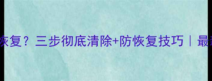 图片 U盘数据删除被恢复？三步彻底清除+防恢复技巧｜最新数据安全指南
