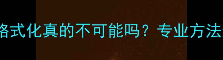 图片 U盘数据恢复三年未格式化真的不可能吗？专业方法还原三年前误删文件
