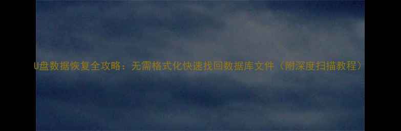图片 U盘数据恢复全攻略：无需格式化快速找回数据库文件（附深度扫描教程）